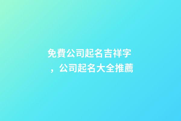 免費公司起名吉祥字，公司起名大全推薦